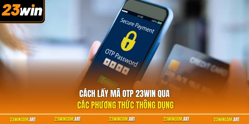 Cách lấy mã OTP 23WIN qua các phương thức  thông dụng